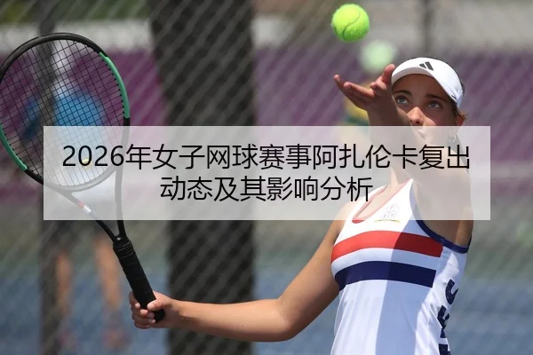 2026年女子网球赛事阿扎伦卡复出动态及其影响分析 | Kaiyun Sports