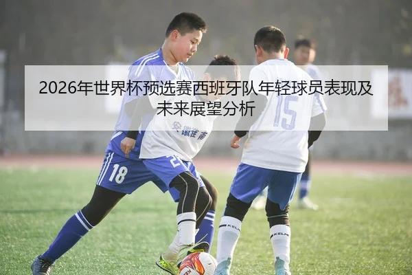2026年世界杯预选赛西班牙队年轻球员表现及未来展望分析 - Kaiyun Sports