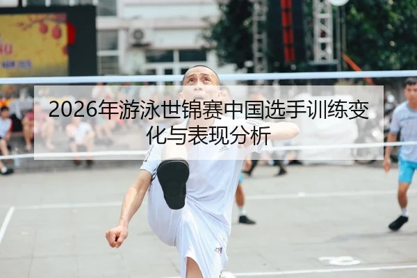 2026年游泳世锦赛中国选手训练变化与表现分析 | Kaiyun Sports