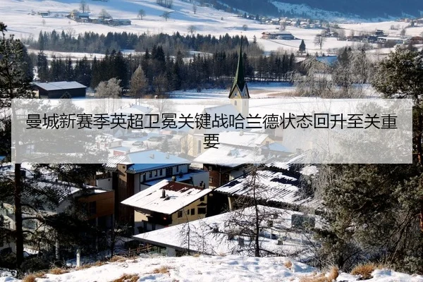 曼城新赛季英超卫冕关键战哈兰德状态回升至关重要
