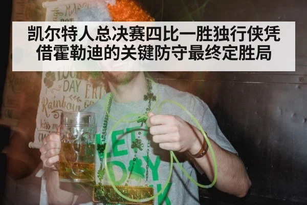 凯尔特人总决赛四比一胜独行侠凭借霍勒迪的关键防守最终定胜局